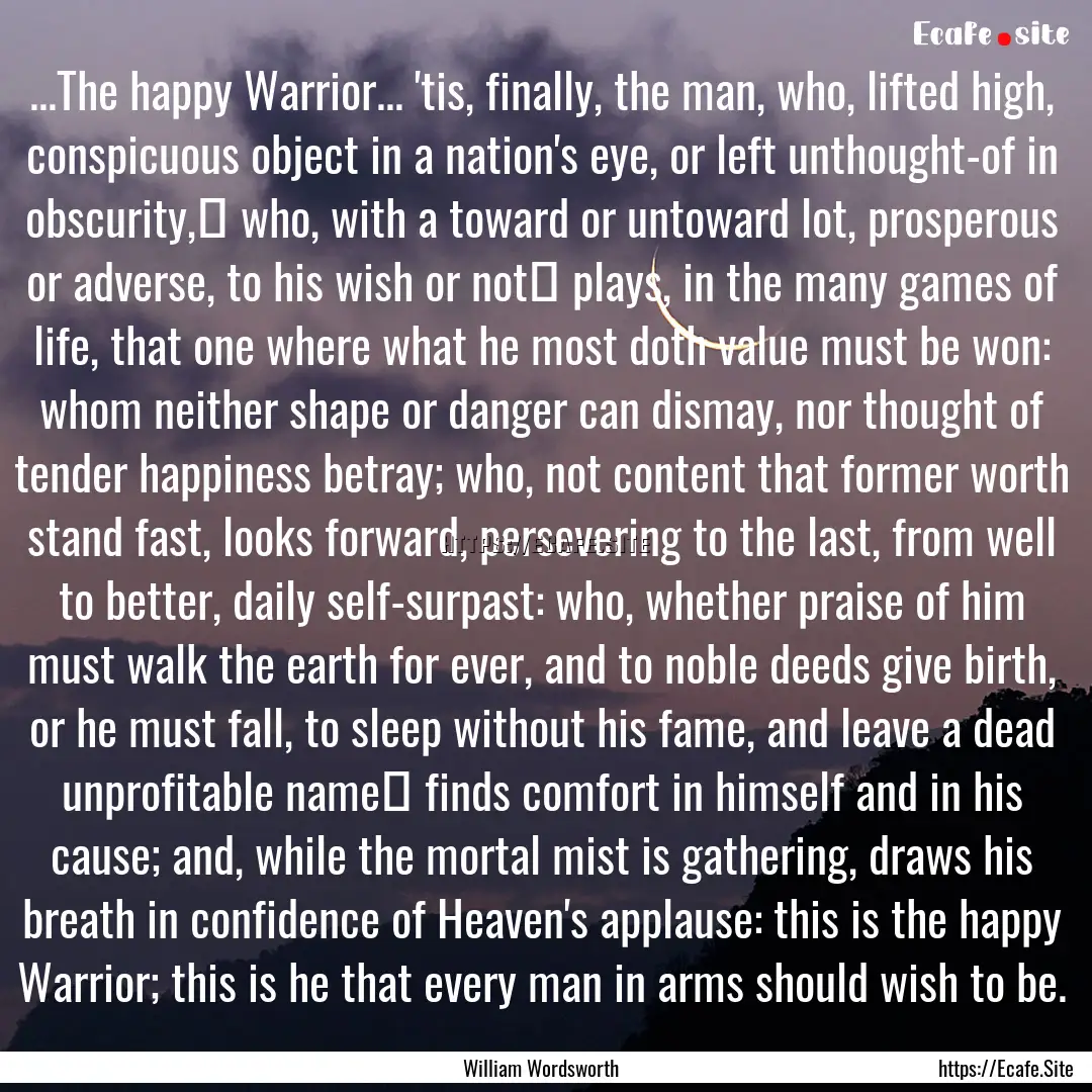 ...The happy Warrior... 'tis, finally, the.... : Quote by William Wordsworth