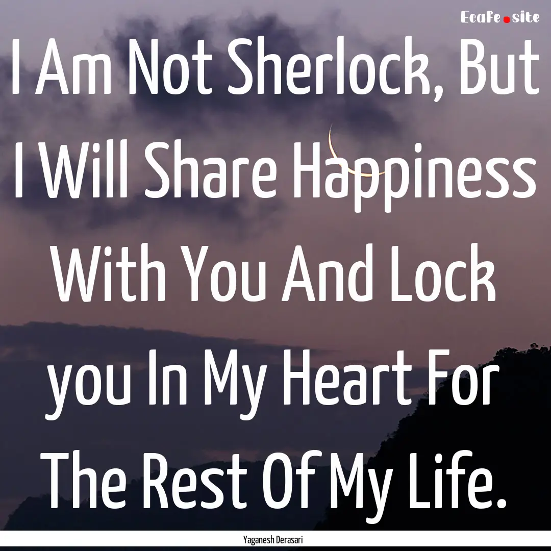 I Am Not Sherlock, But I Will Share Happiness.... : Quote by Yaganesh Derasari