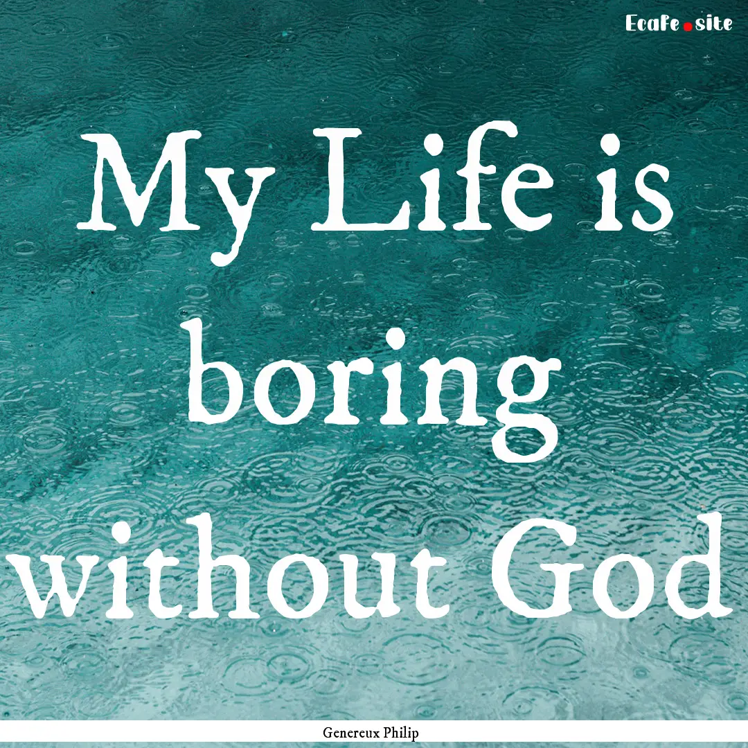 My Life is boring without God : Quote by Genereux Philip