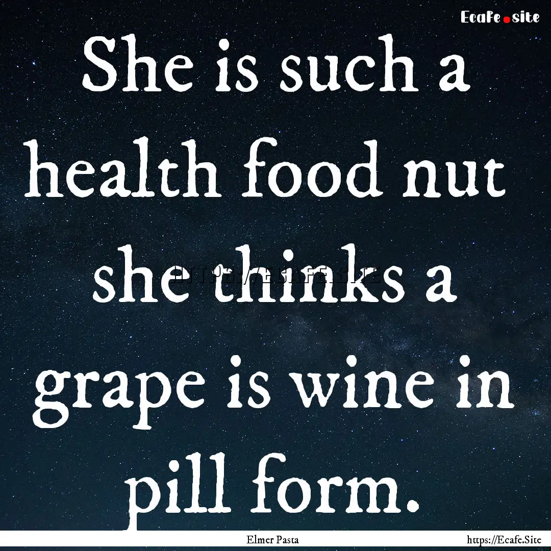 She is such a health food nut she thinks.... : Quote by Elmer Pasta