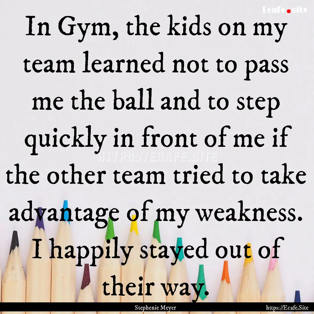 In Gym, the kids on my team learned not to.... : Quote by Stephenie Meyer