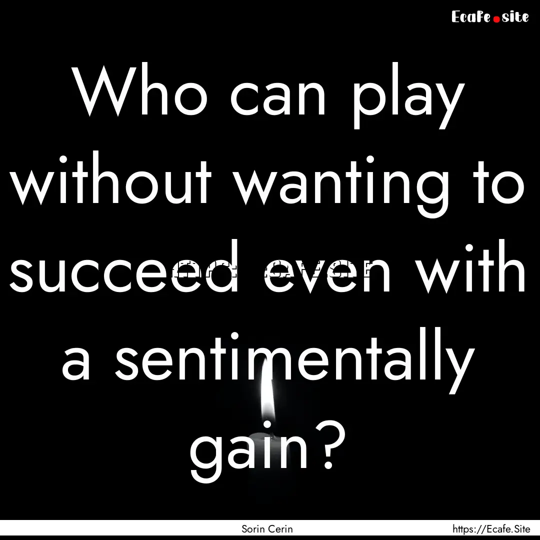 Who can play without wanting to succeed even.... : Quote by Sorin Cerin