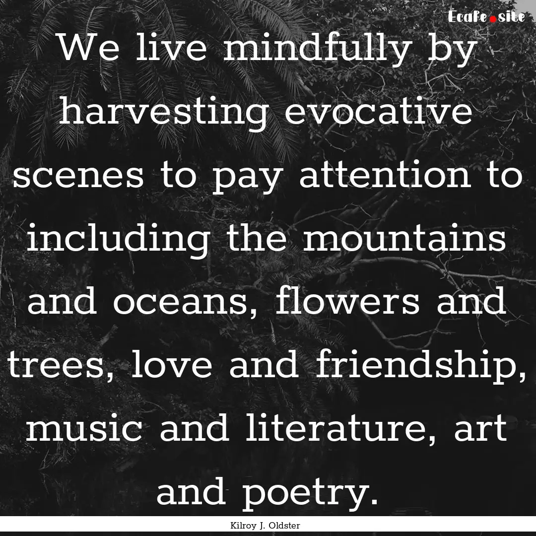 We live mindfully by harvesting evocative.... : Quote by Kilroy J. Oldster