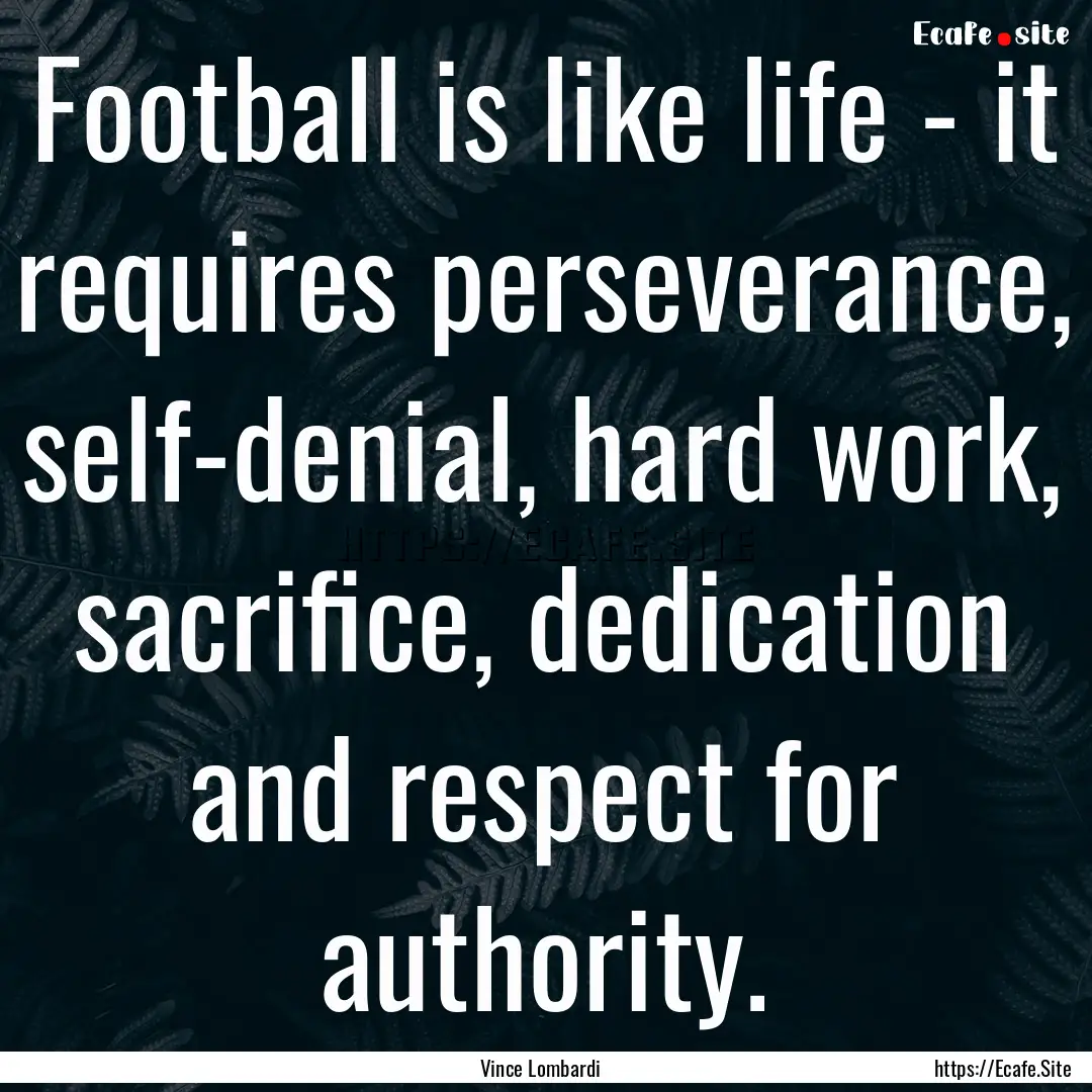 Football is like life - it requires perseverance,.... : Quote by Vince Lombardi