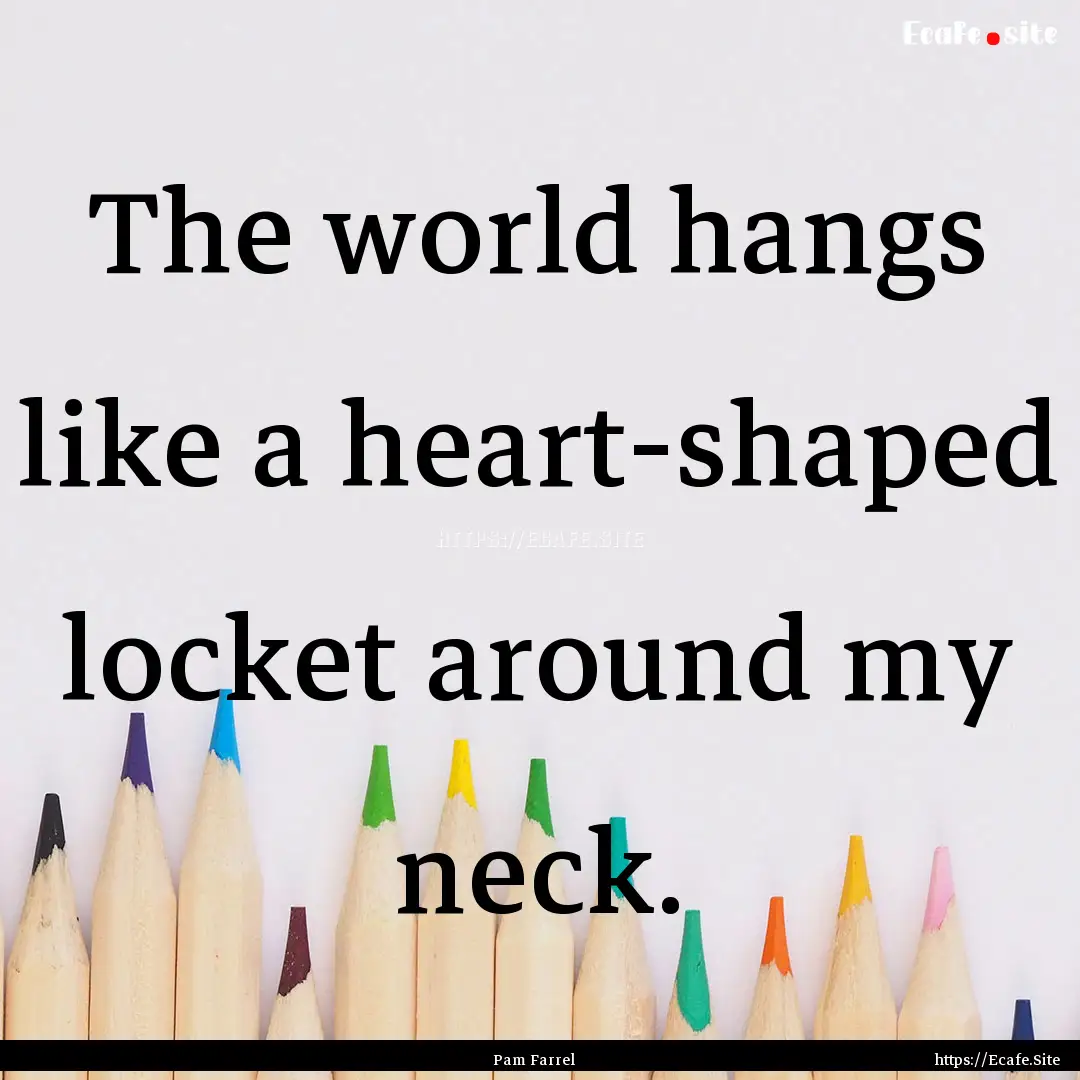 The world hangs like a heart-shaped locket.... : Quote by Pam Farrel