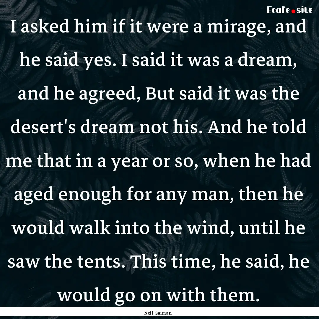 I asked him if it were a mirage, and he said.... : Quote by Neil Gaiman