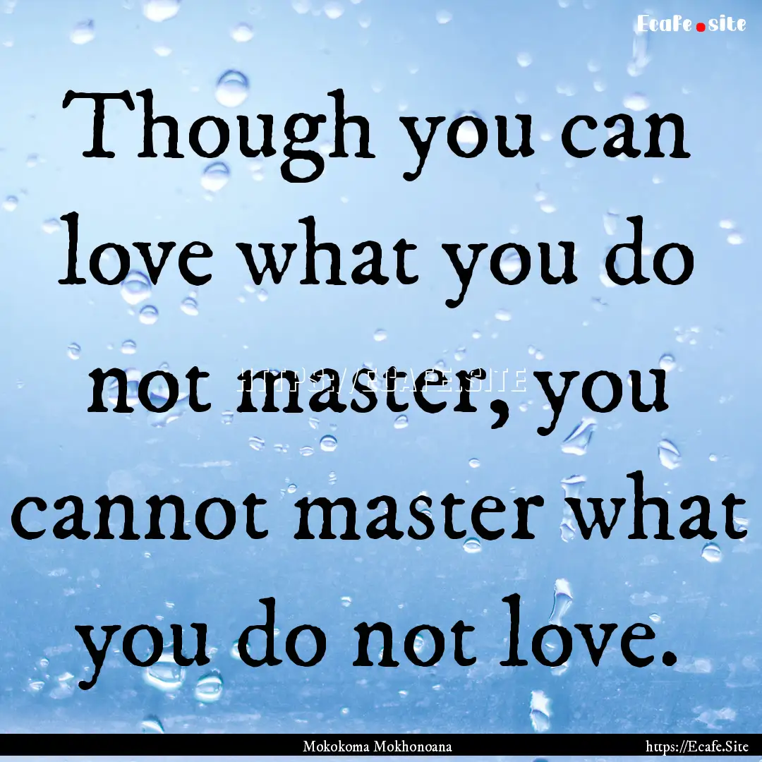 Though you can love what you do not master,.... : Quote by Mokokoma Mokhonoana