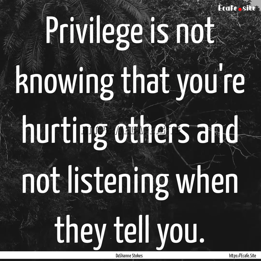 Privilege is not knowing that you're hurting.... : Quote by DaShanne Stokes