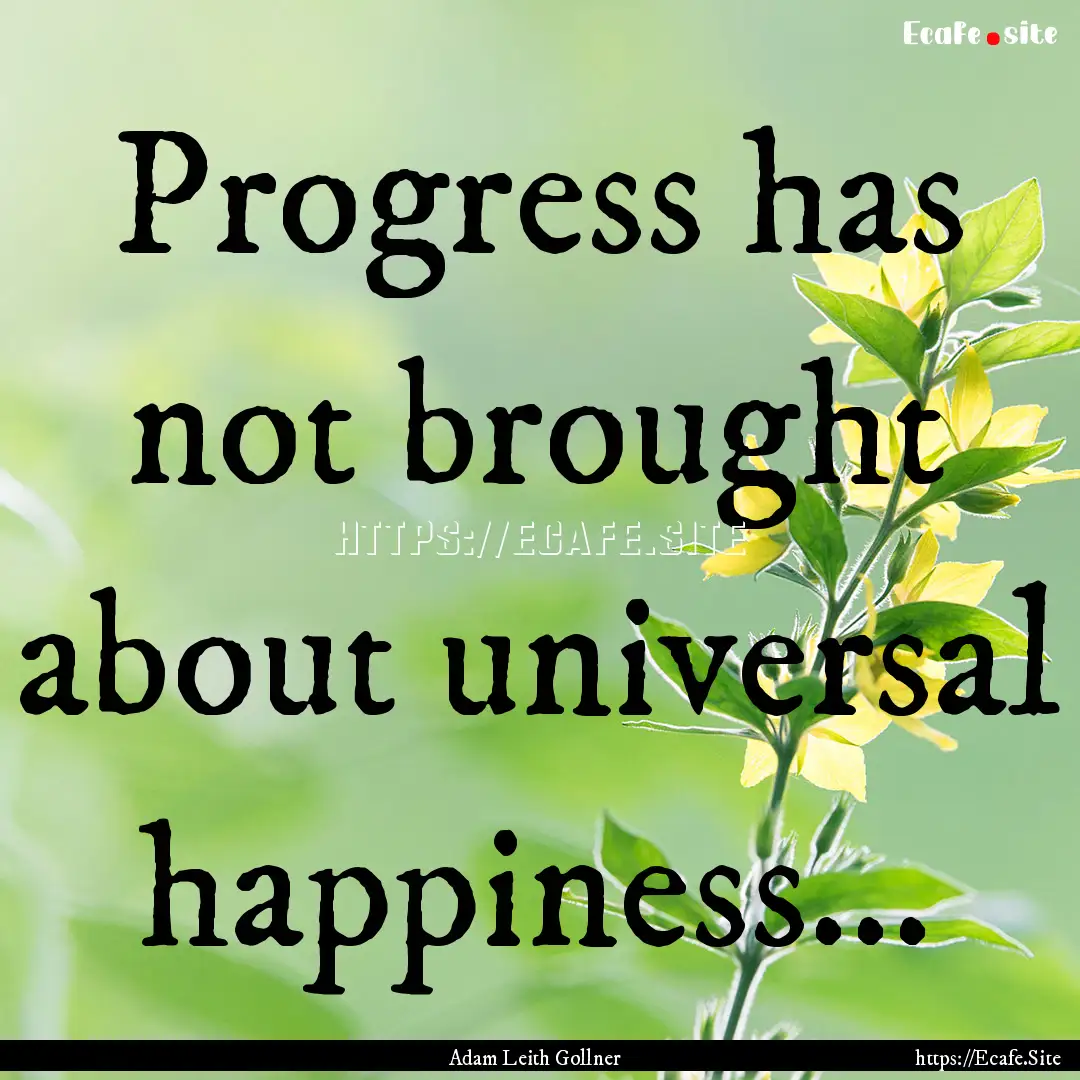 Progress has not brought about universal.... : Quote by Adam Leith Gollner