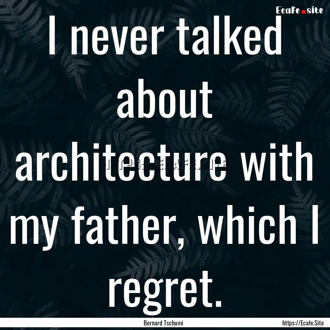 I never talked about architecture with my.... : Quote by Bernard Tschumi