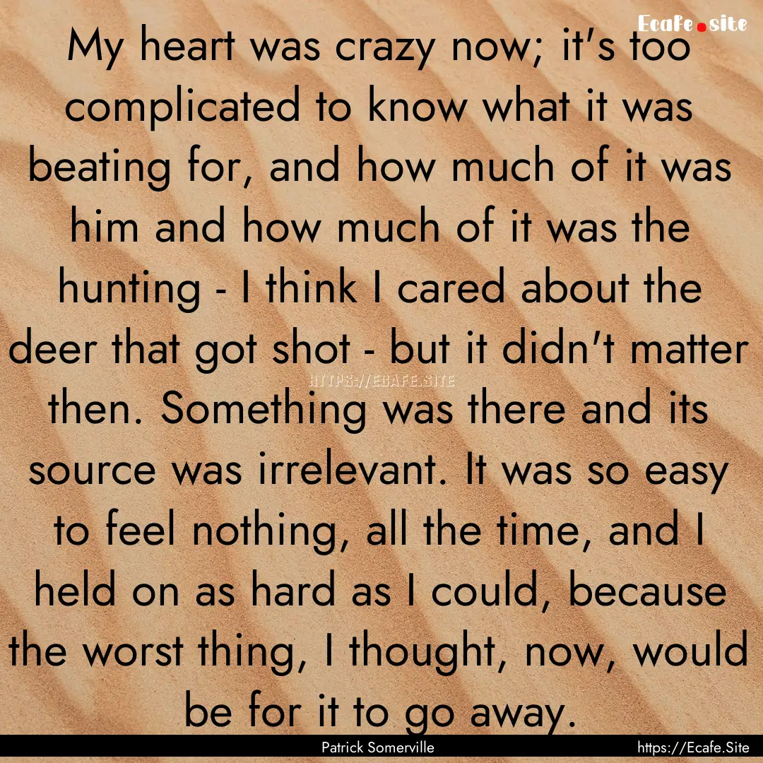 My heart was crazy now; it's too complicated.... : Quote by Patrick Somerville