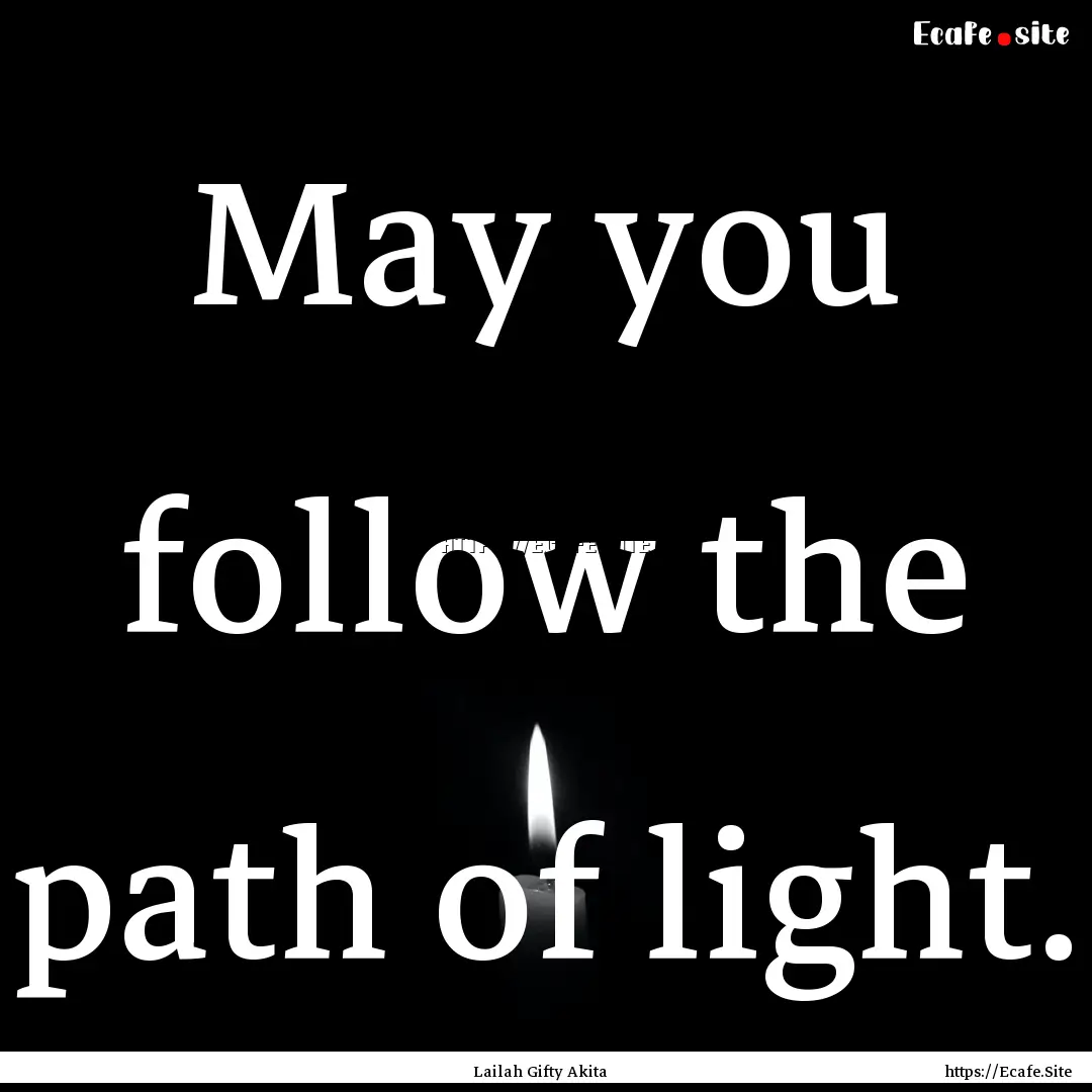 May you follow the path of light. : Quote by Lailah Gifty Akita