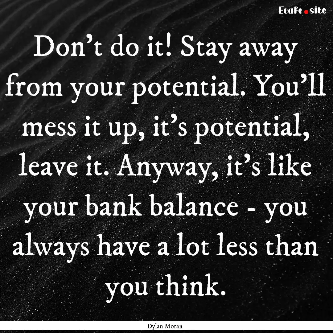 Don't do it! Stay away from your potential..... : Quote by Dylan Moran