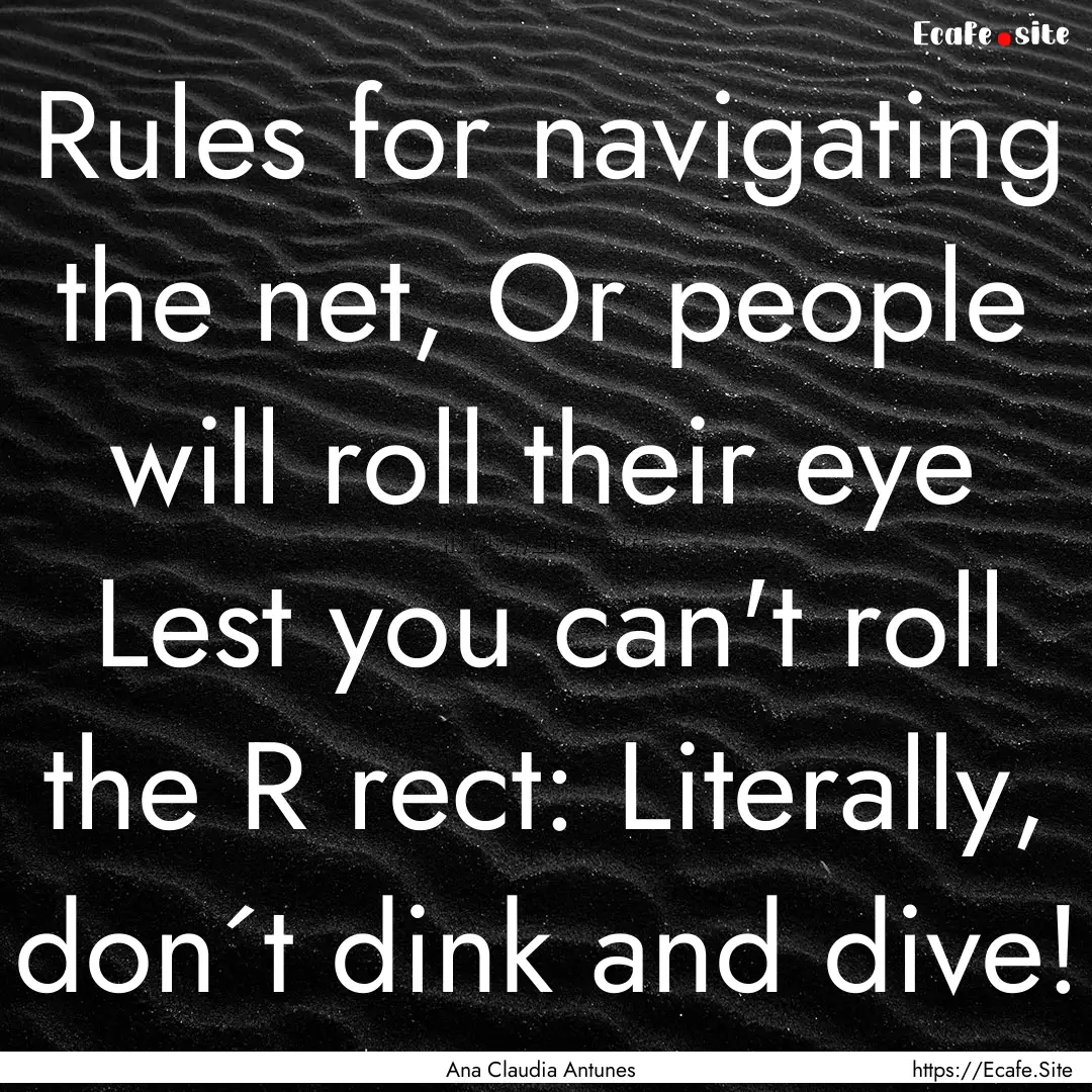 Rules for navigating the net, Or people will.... : Quote by Ana Claudia Antunes