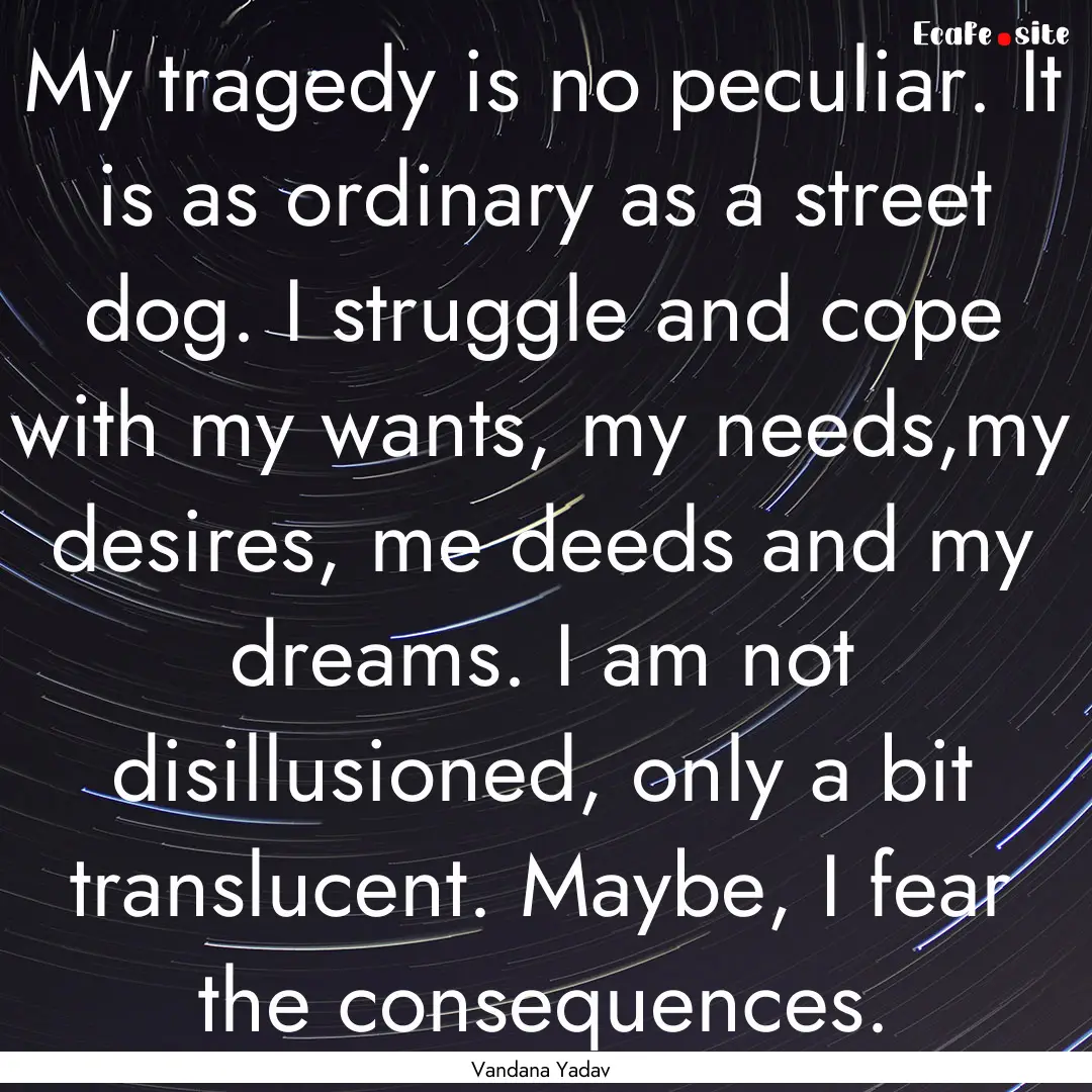 My tragedy is no peculiar. It is as ordinary.... : Quote by Vandana Yadav