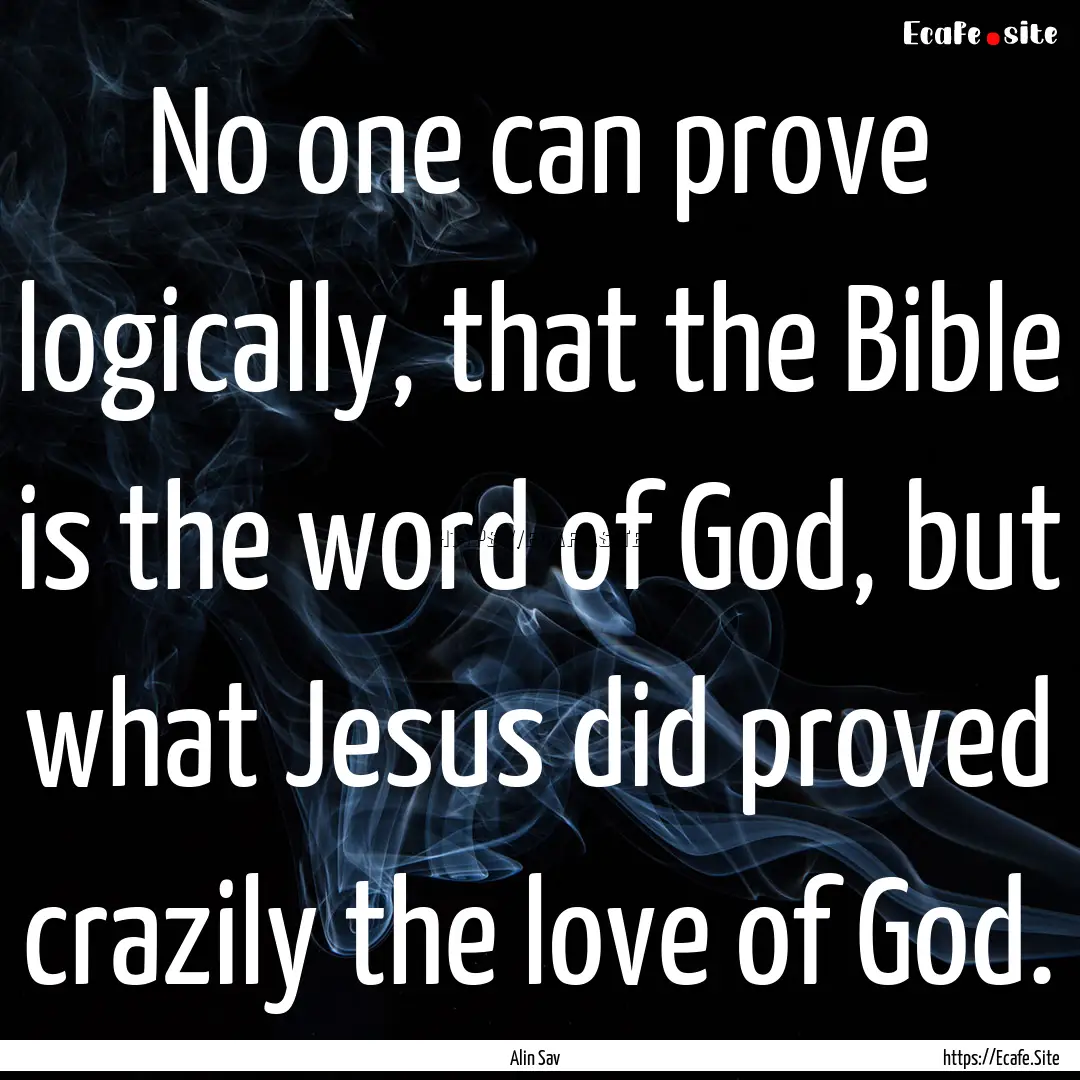 No one can prove logically, that the Bible.... : Quote by Alin Sav