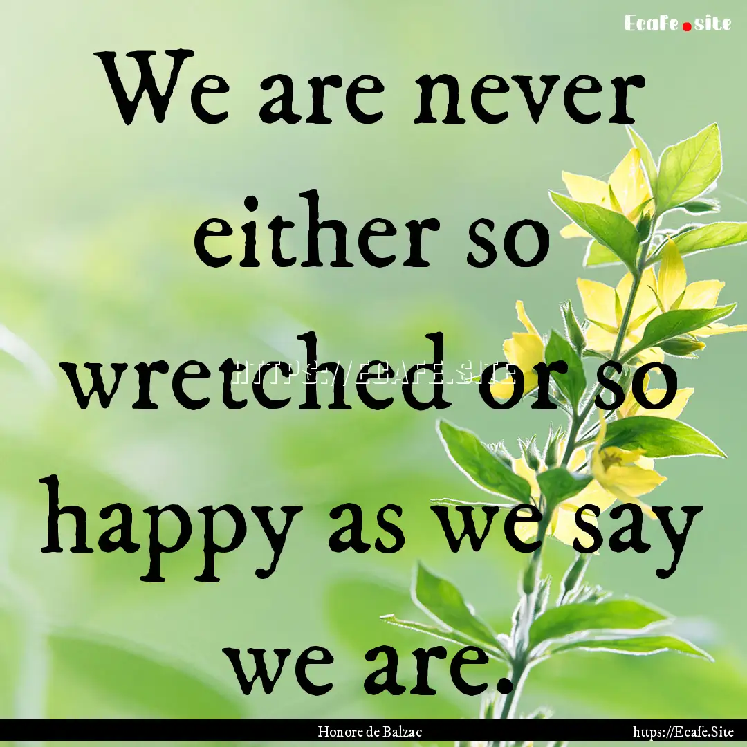 We are never either so wretched or so happy.... : Quote by Honore de Balzac