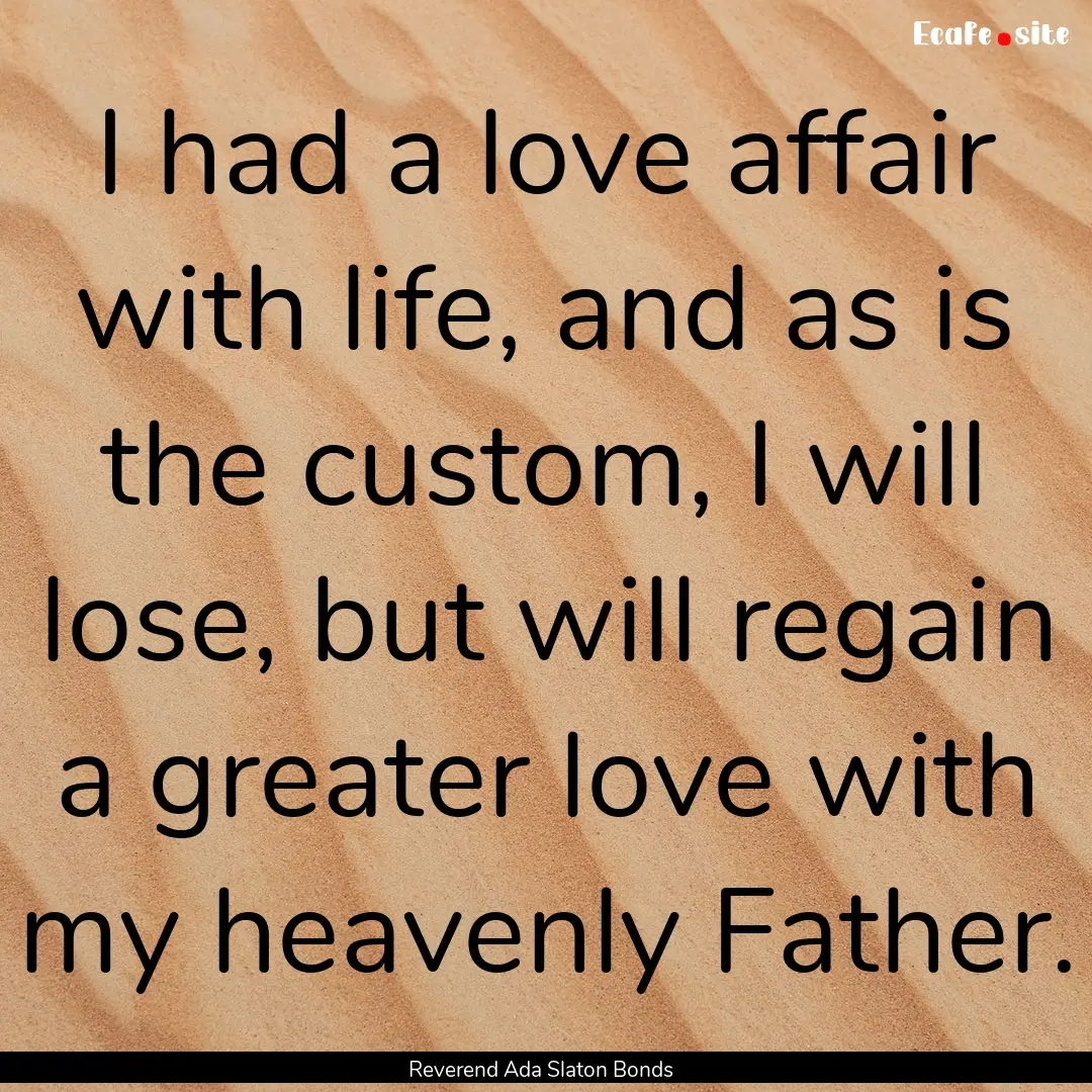 I had a love affair with life, and as is.... : Quote by Reverend Ada Slaton Bonds