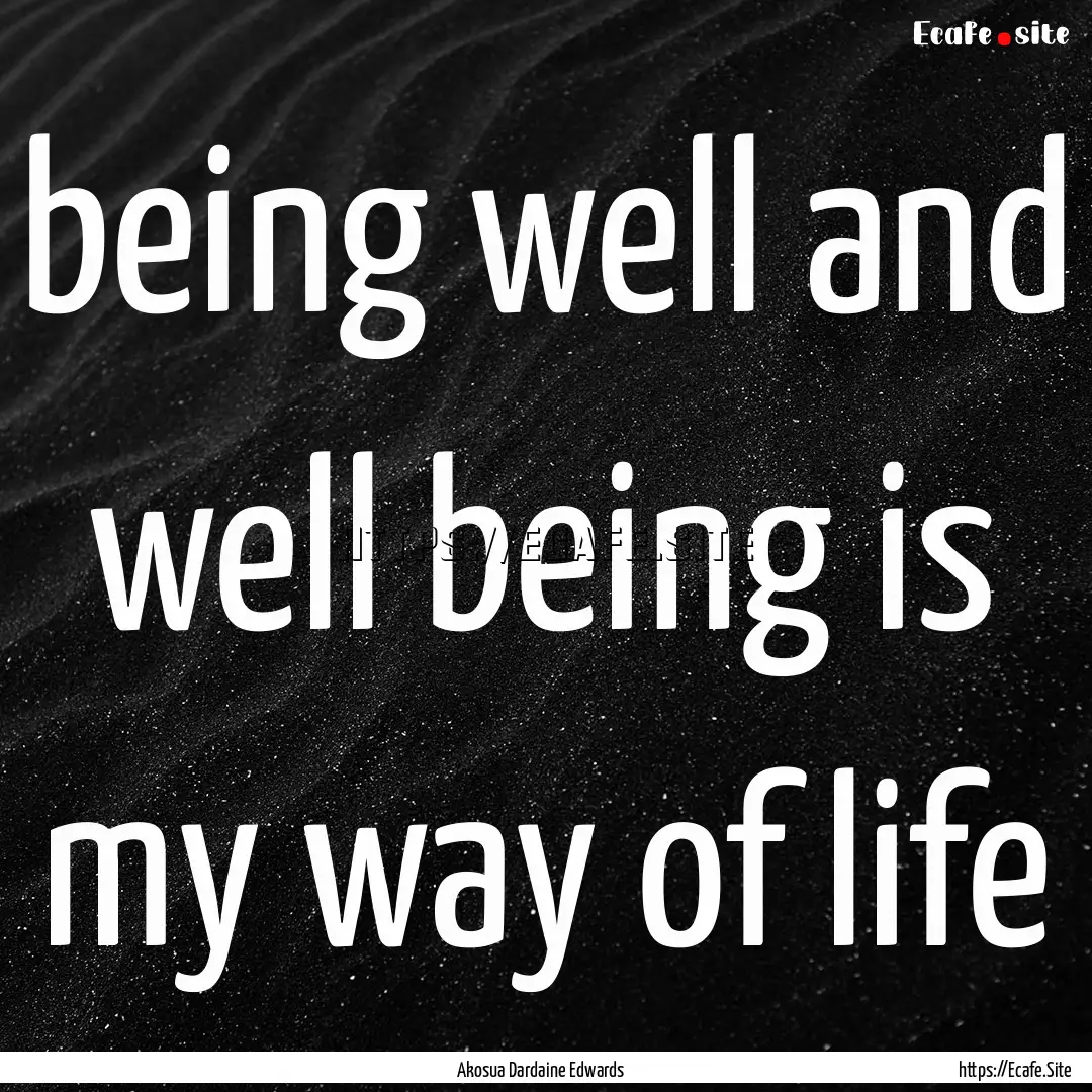 being well and well being is my way of life.... : Quote by Akosua Dardaine Edwards