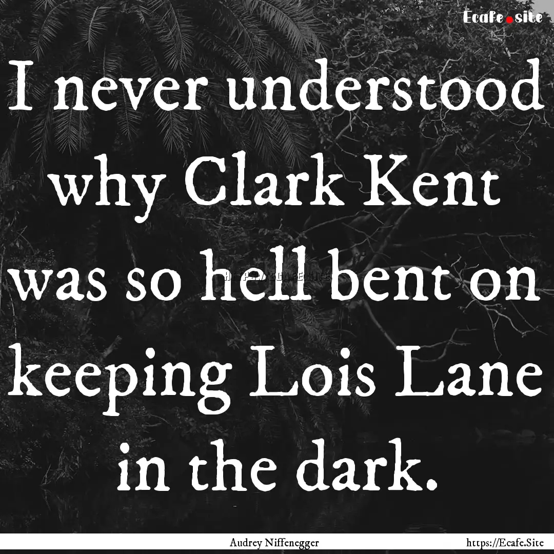 I never understood why Clark Kent was so.... : Quote by Audrey Niffenegger