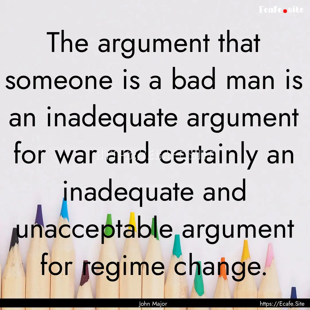 The argument that someone is a bad man is.... : Quote by John Major