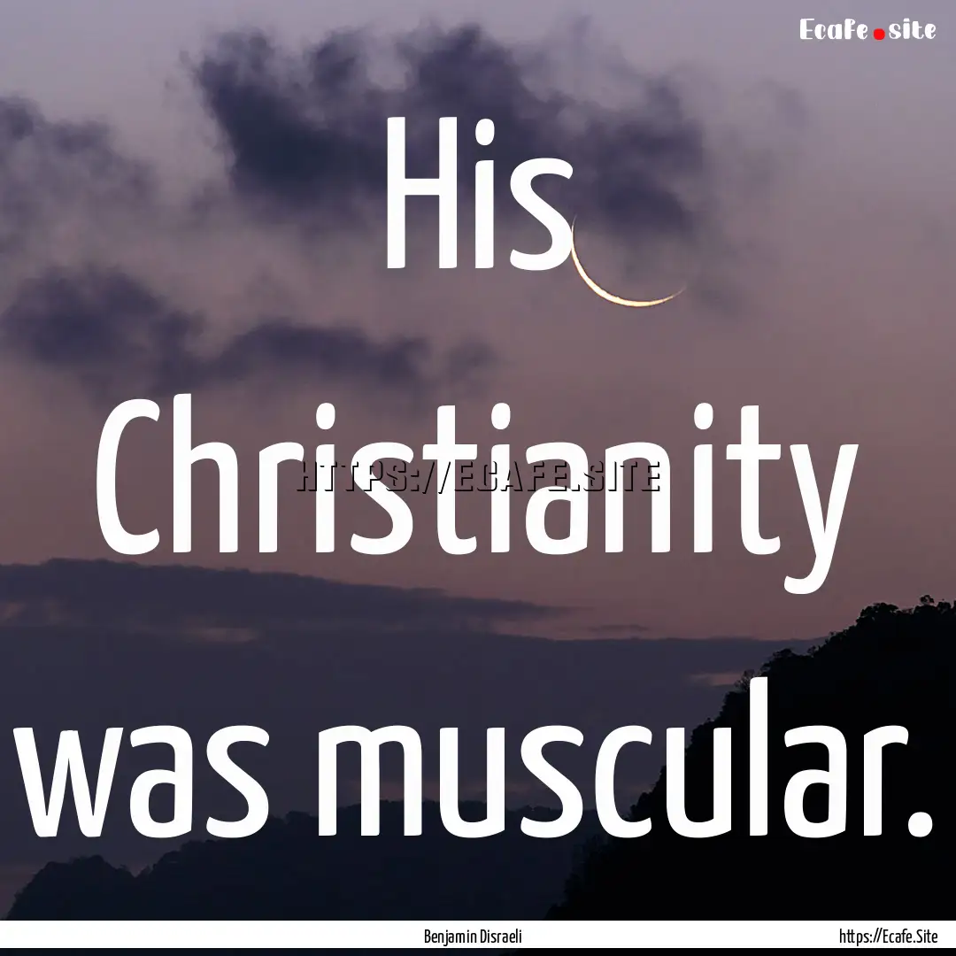 His Christianity was muscular. : Quote by Benjamin Disraeli