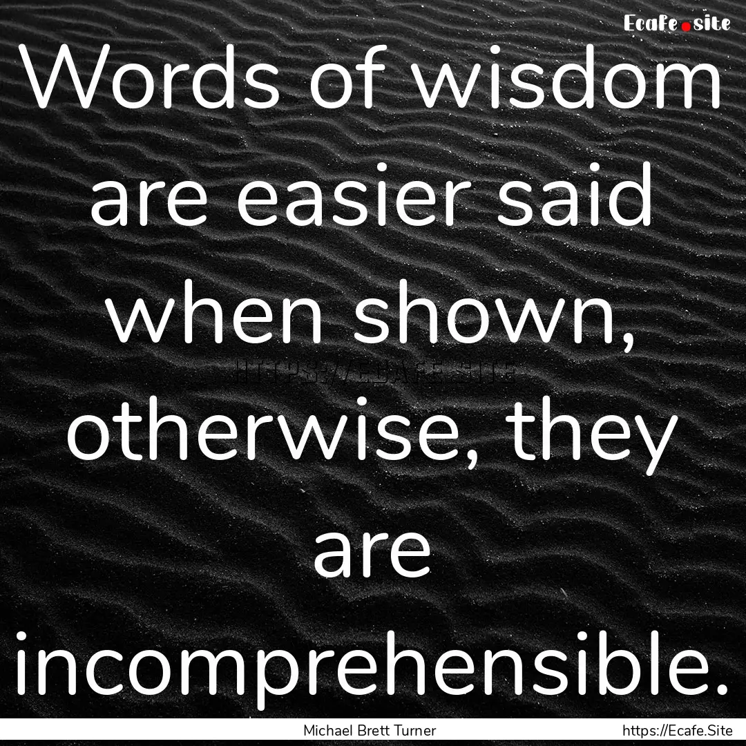 Words of wisdom are easier said when shown,.... : Quote by Michael Brett Turner