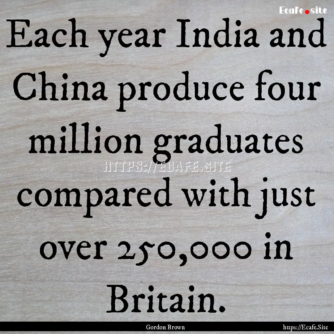 Each year India and China produce four million.... : Quote by Gordon Brown