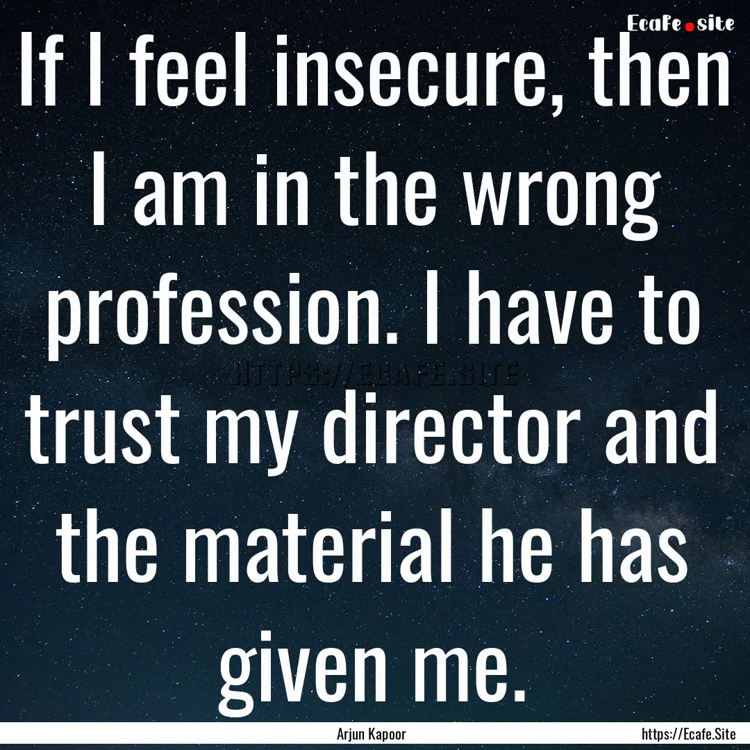 If I feel insecure, then I am in the wrong.... : Quote by Arjun Kapoor