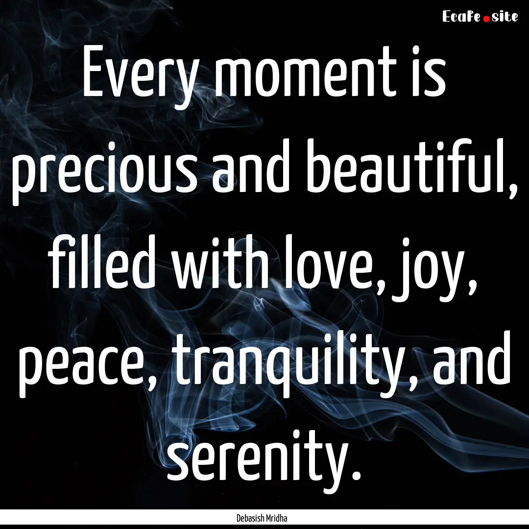 Every moment is precious and beautiful, filled.... : Quote by Debasish Mridha