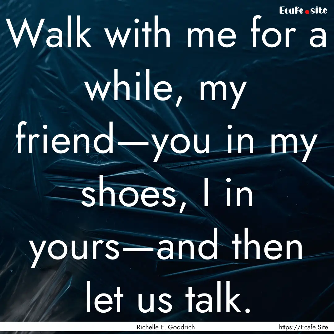 Walk with me for a while, my friend—you.... : Quote by Richelle E. Goodrich