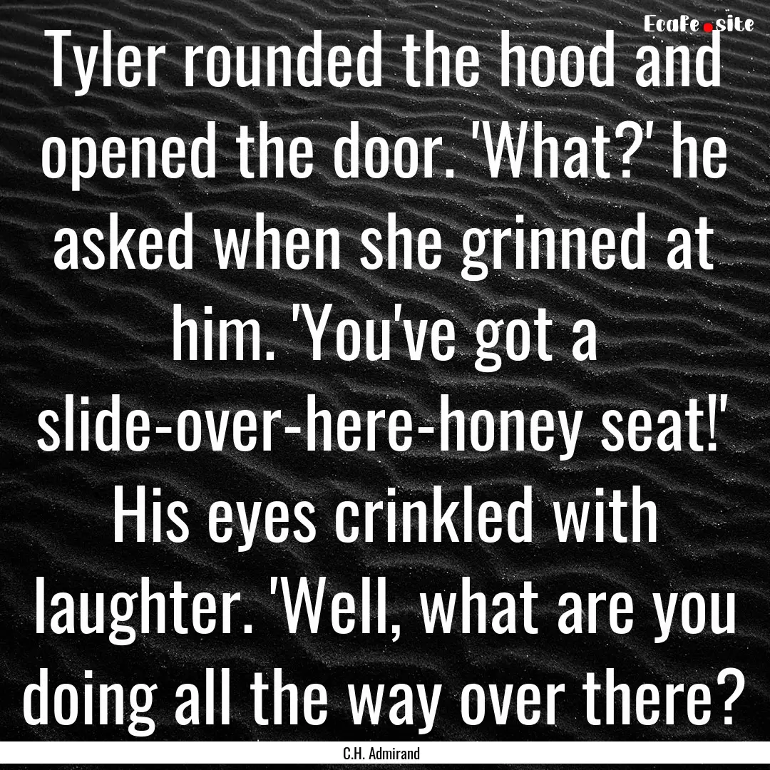 Tyler rounded the hood and opened the door..... : Quote by C.H. Admirand