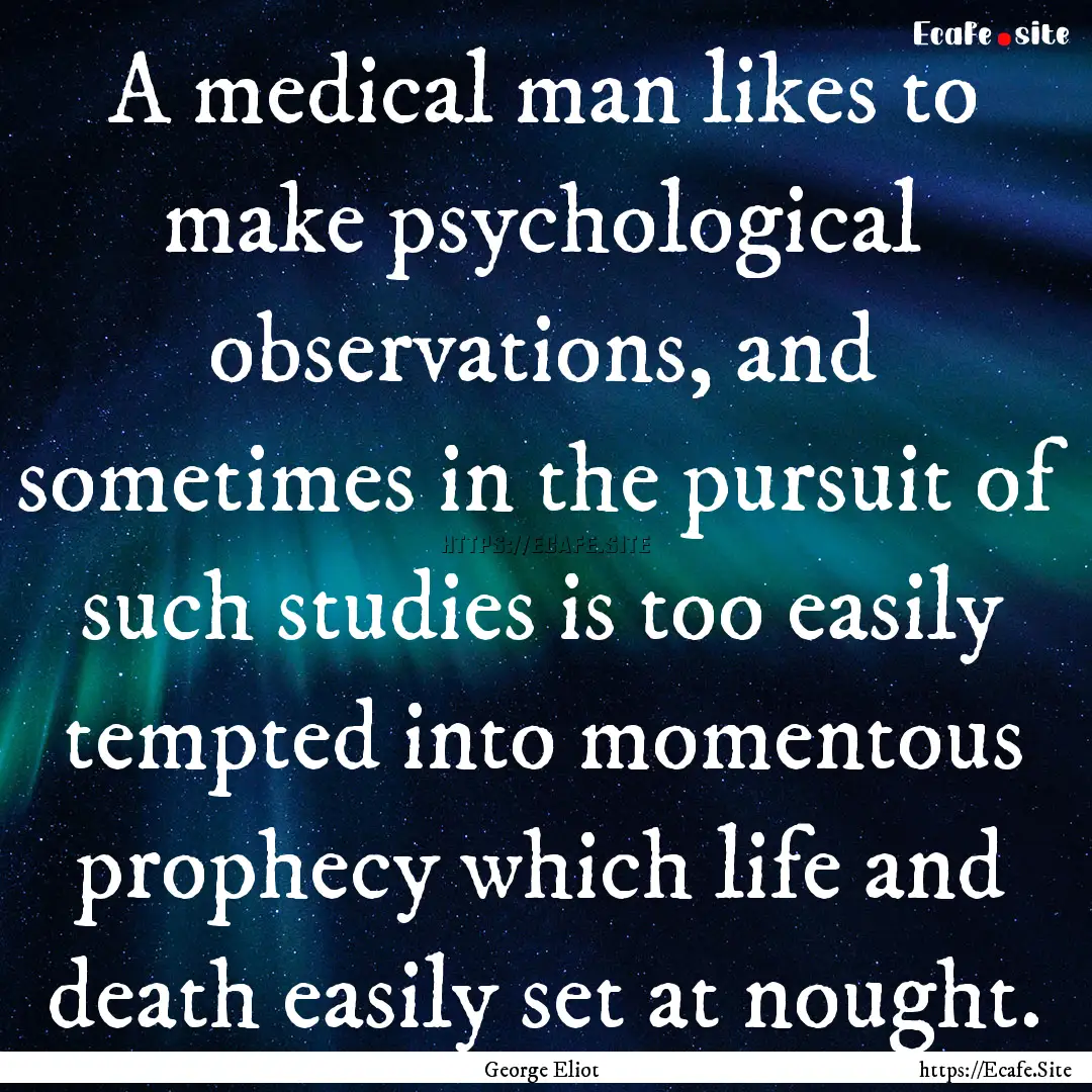 A medical man likes to make psychological.... : Quote by George Eliot