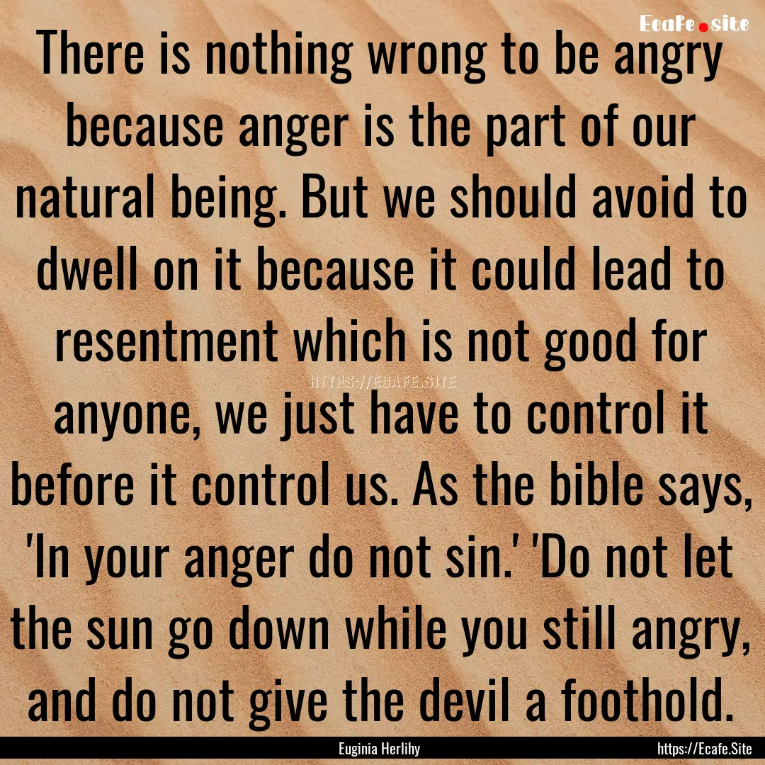 There is nothing wrong to be angry because.... : Quote by Euginia Herlihy