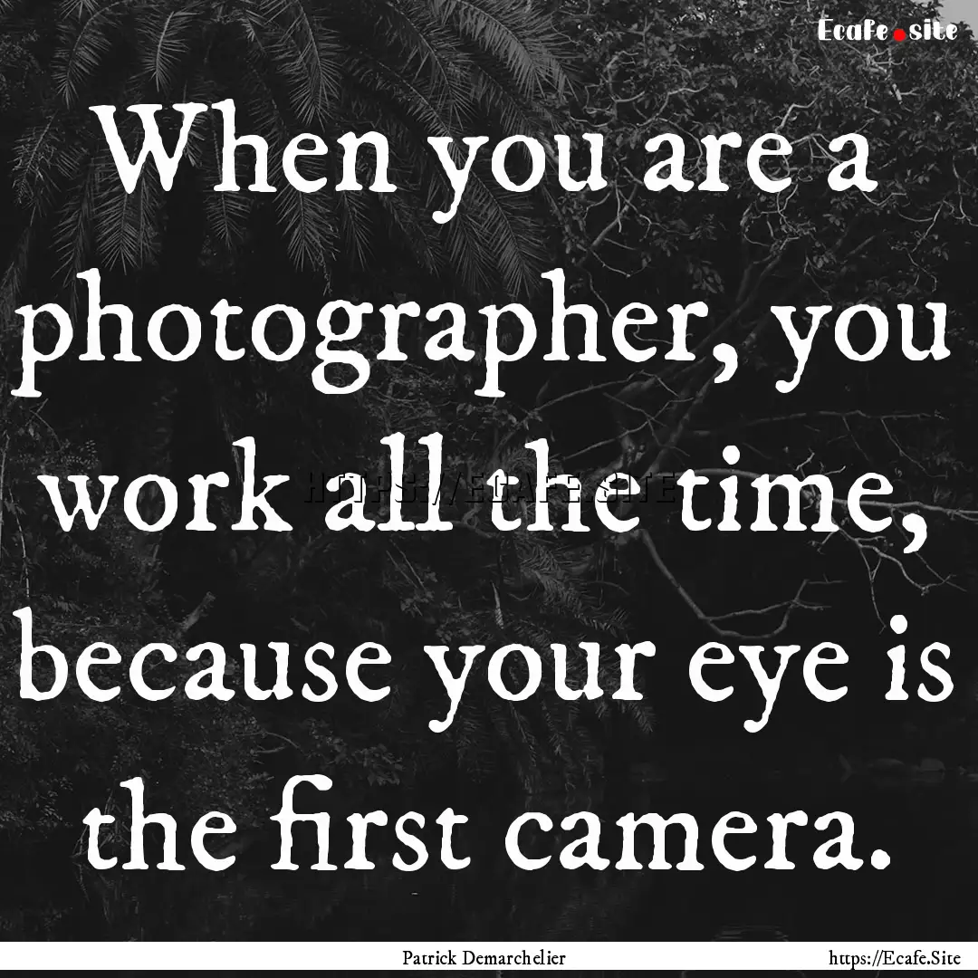 When you are a photographer, you work all.... : Quote by Patrick Demarchelier