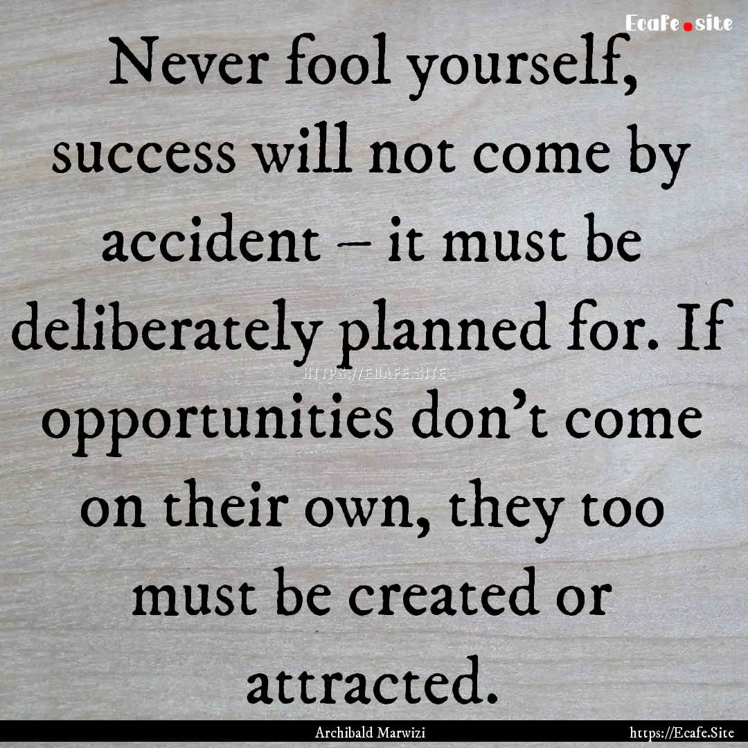 Never fool yourself, success will not come.... : Quote by Archibald Marwizi