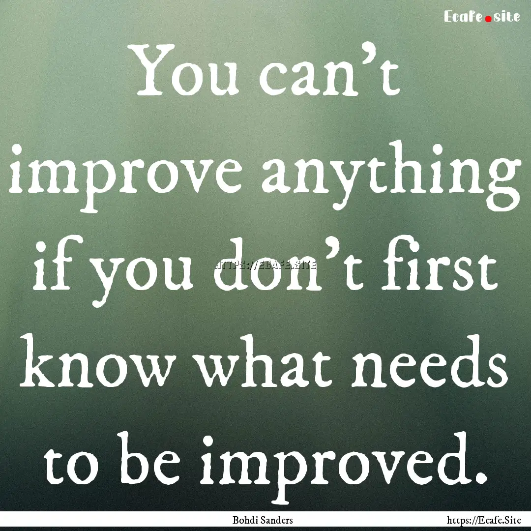 You can't improve anything if you don't first.... : Quote by Bohdi Sanders