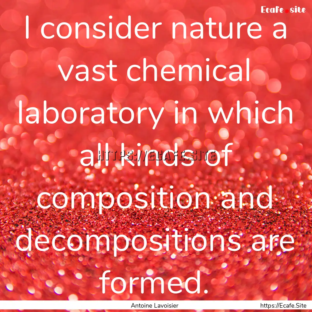 I consider nature a vast chemical laboratory.... : Quote by Antoine Lavoisier