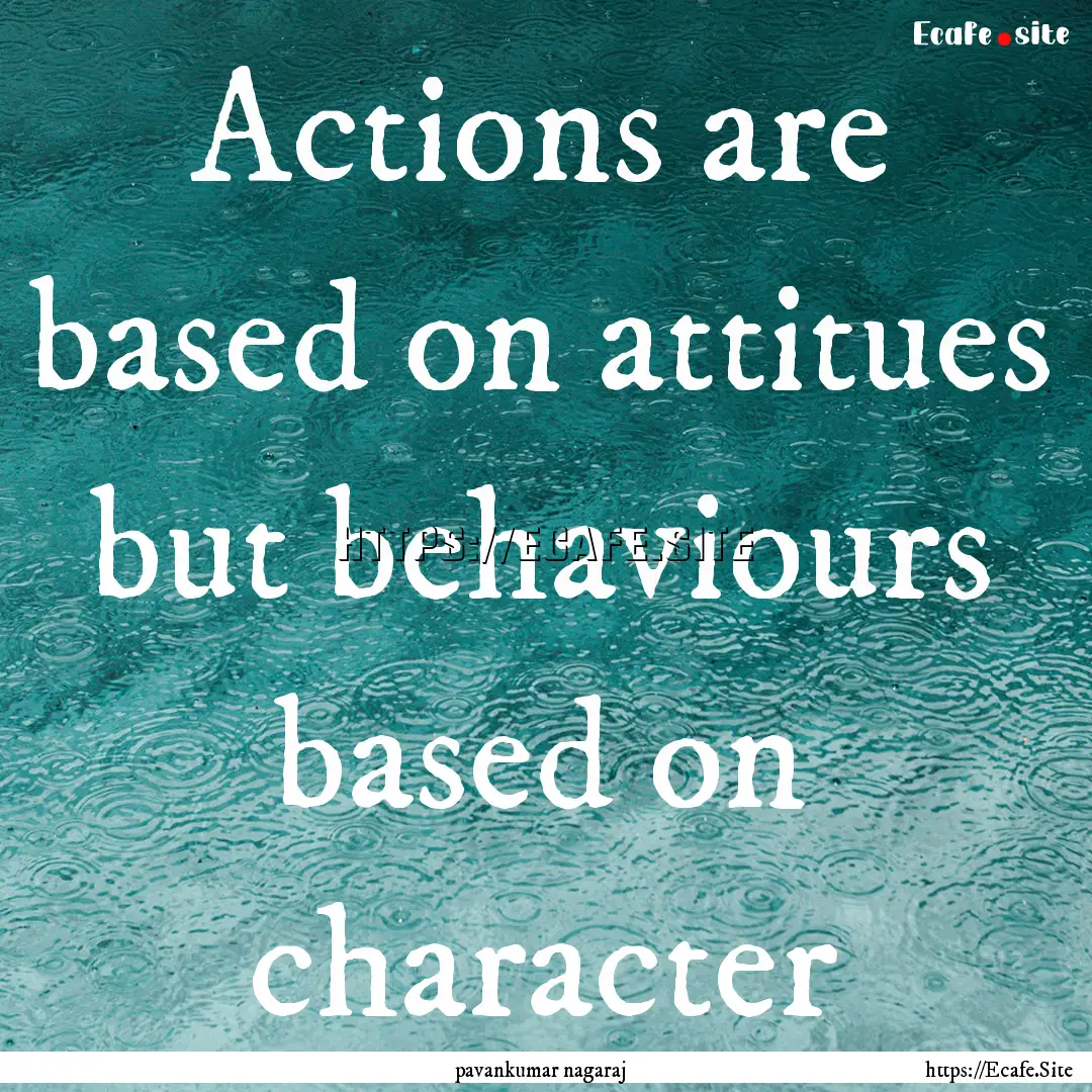 Actions are based on attitues but behaviours.... : Quote by pavankumar nagaraj