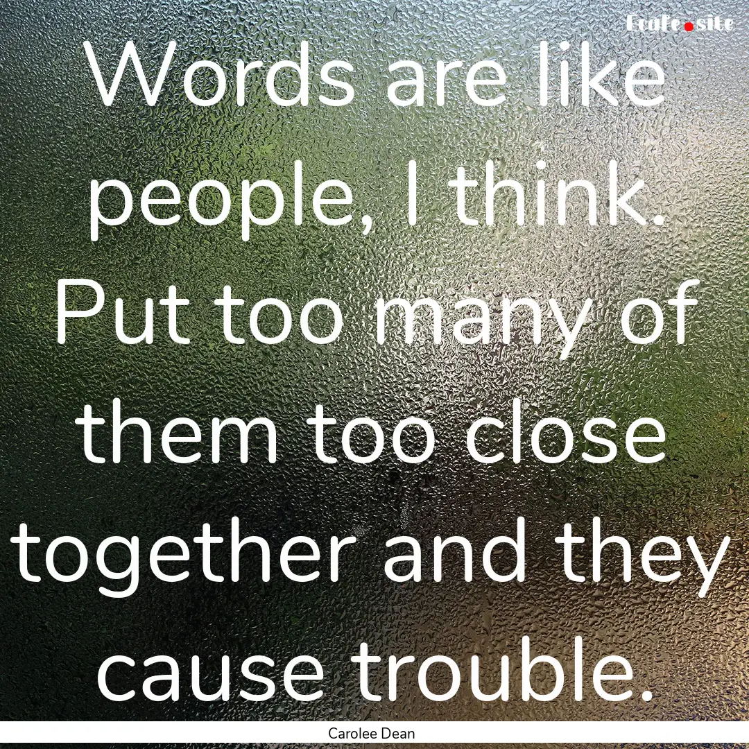 Words are like people, I think. Put too many.... : Quote by Carolee Dean