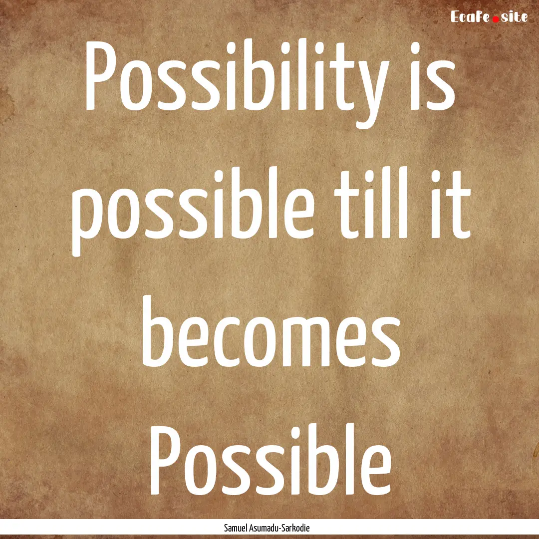 Possibility is possible till it becomes Possible.... : Quote by Samuel Asumadu-Sarkodie