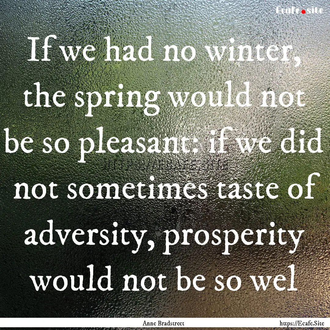 If we had no winter, the spring would not.... : Quote by Anne Bradstreet