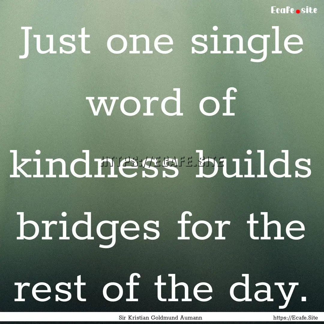 Just one single word of kindness builds bridges.... : Quote by Sir Kristian Goldmund Aumann