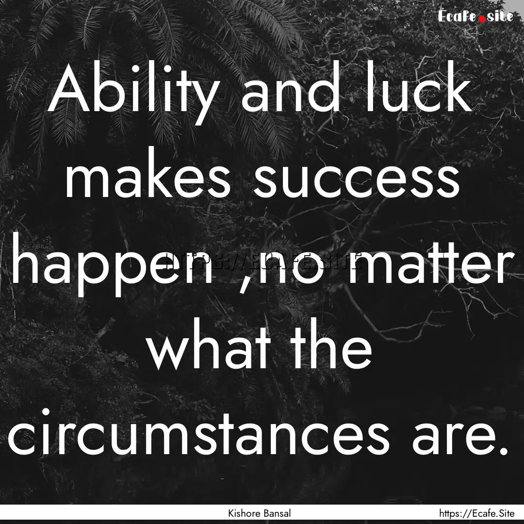 Ability and luck makes success happen ,no.... : Quote by Kishore Bansal