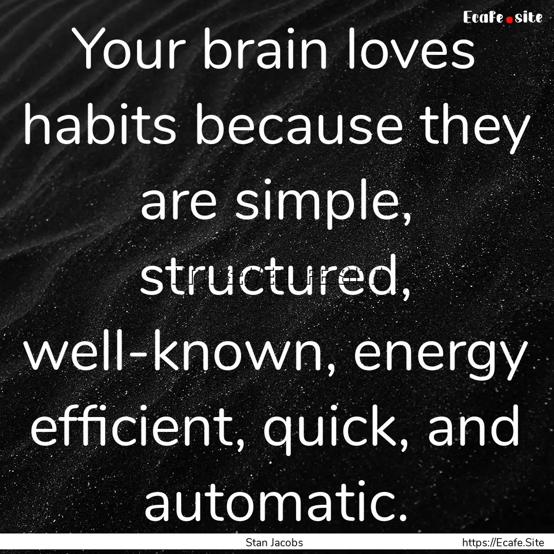 Your brain loves habits because they are.... : Quote by Stan Jacobs