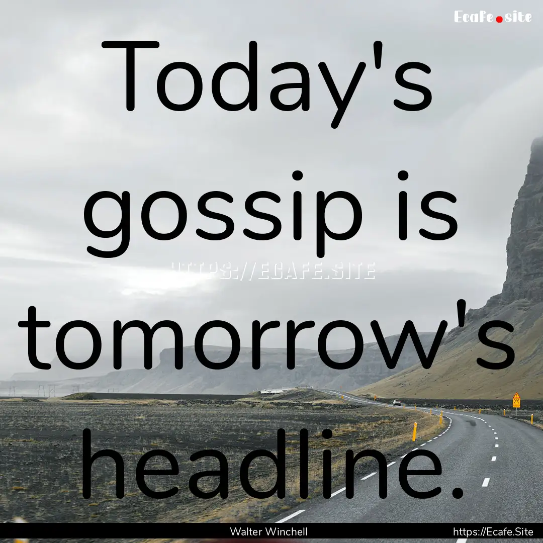 Today's gossip is tomorrow's headline. : Quote by Walter Winchell