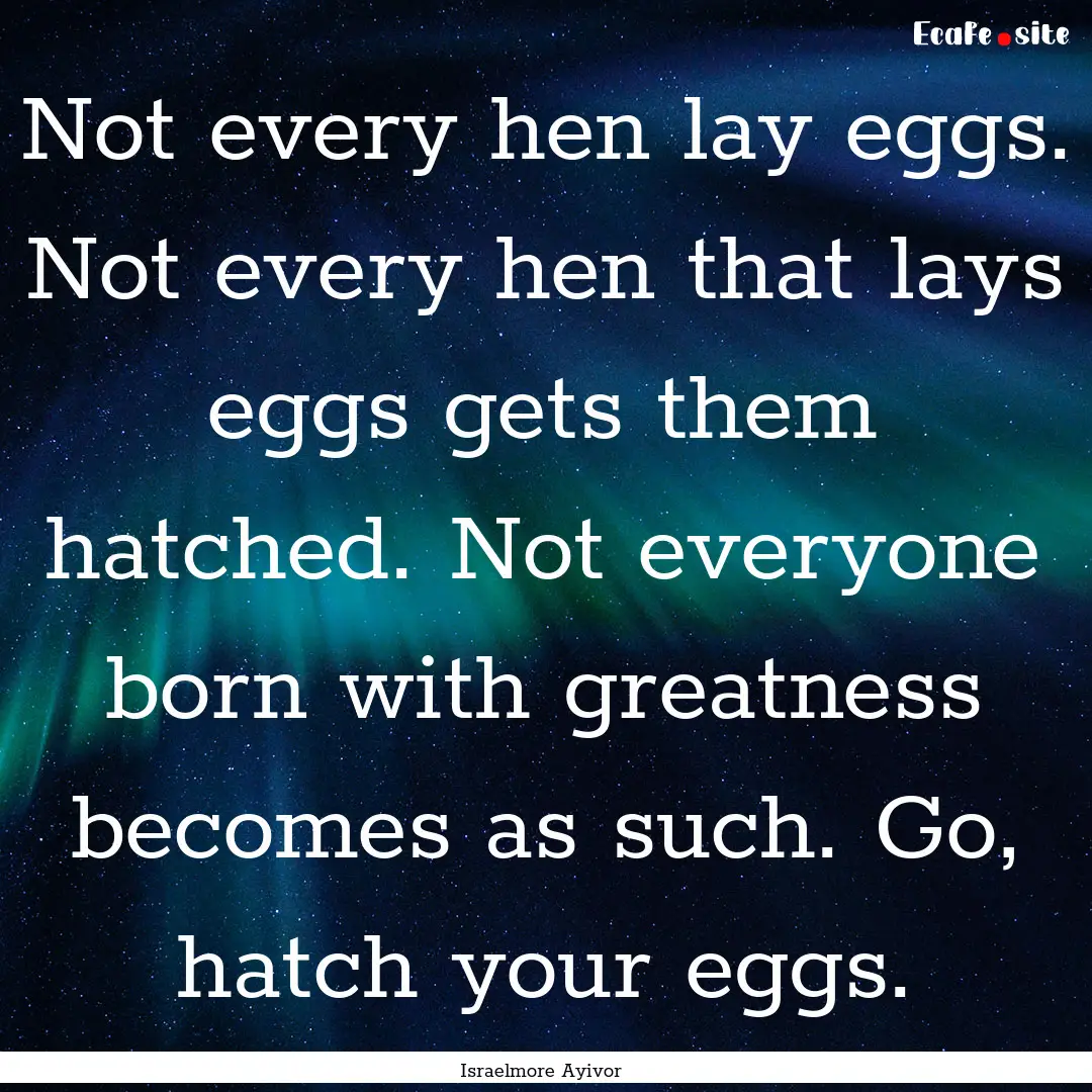 Not every hen lay eggs. Not every hen that.... : Quote by Israelmore Ayivor