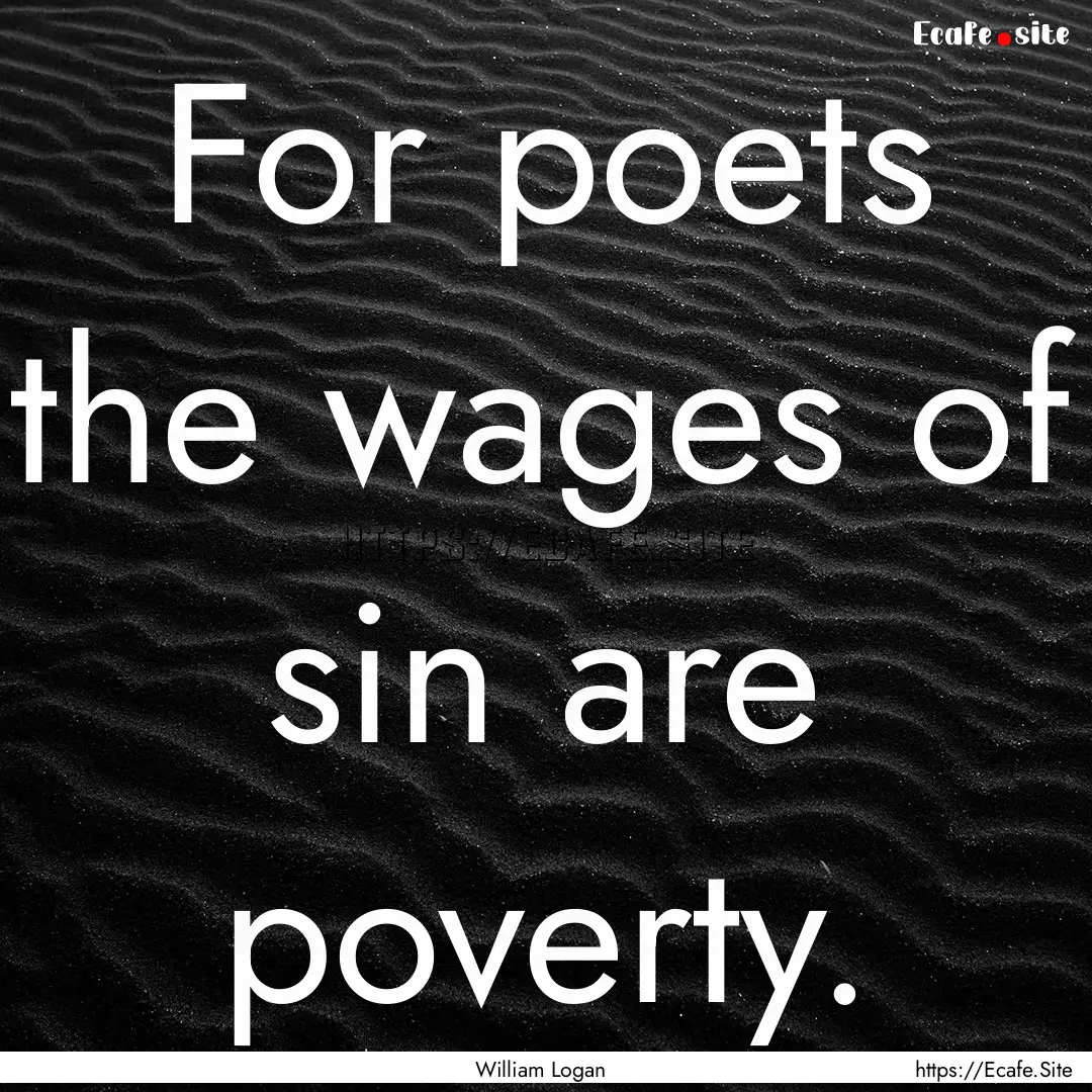 For poets the wages of sin are poverty. : Quote by William Logan