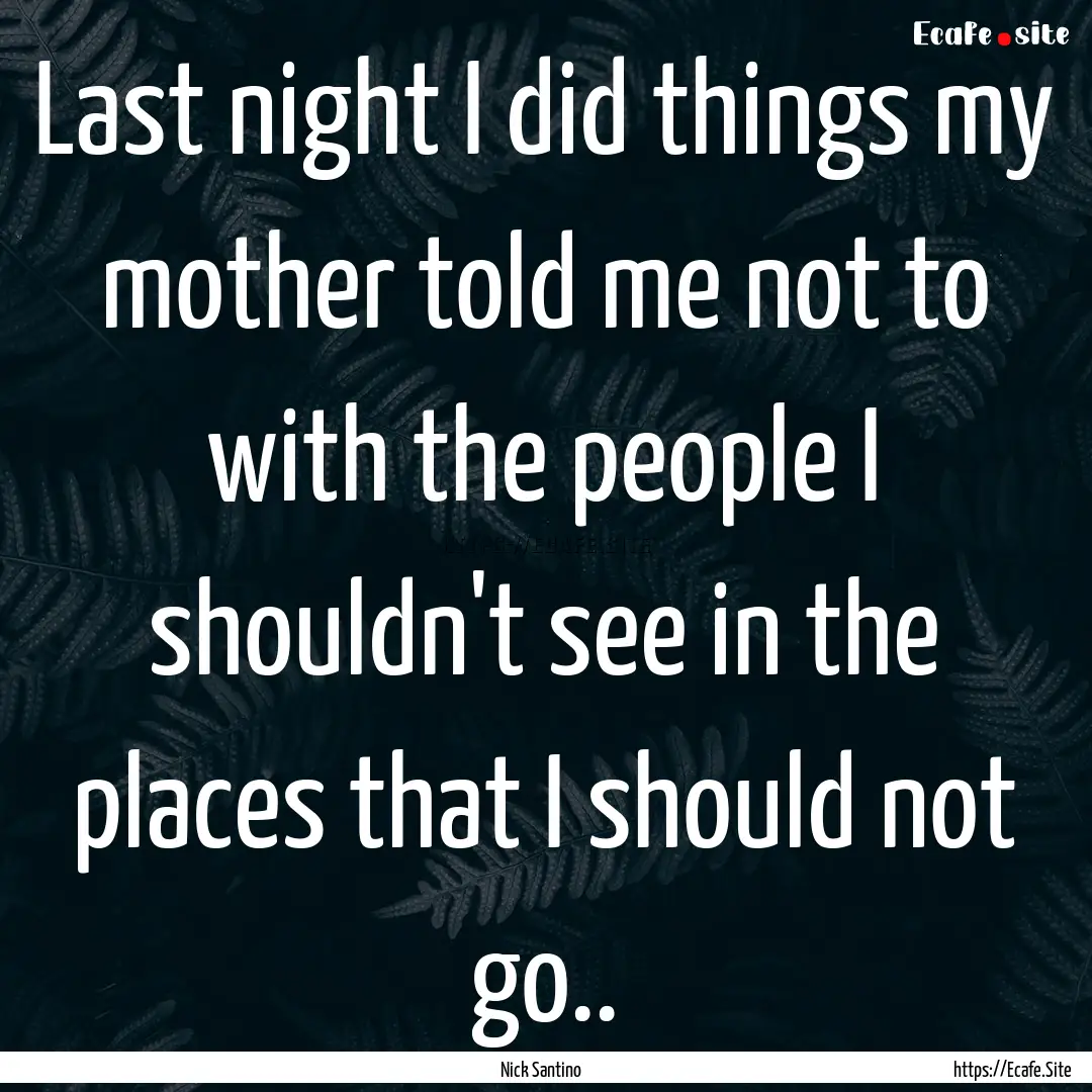 Last night I did things my mother told me.... : Quote by Nick Santino