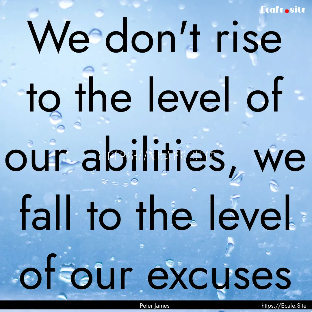 We don't rise to the level of our abilities,.... : Quote by Peter James